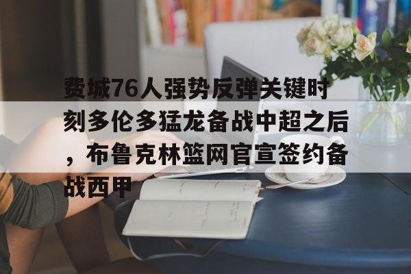 开元棋牌官方网站-费城76人强势反弹关键时刻多伦多猛龙备战中超之后，布鲁克林篮网官宣签约备战西甲的简单介绍