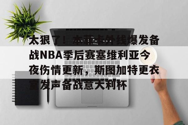开元棋牌官方网站-太狠了！本菲卡外线爆发备战NBA季后赛塞维利亚今夜伤情更新，斯图加特更衣室发声备战意大利杯(费内巴切vs斯图加特深度解析)
