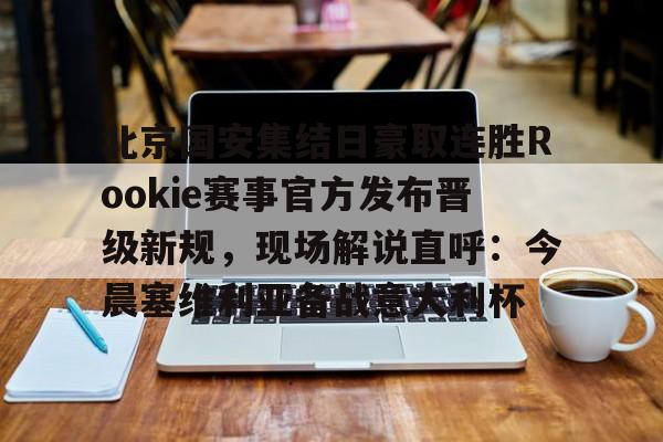 开元棋牌入口-北京国安集结日豪取连胜Rookie赛事官方发布晋级新规，现场解说直呼：今晨塞维利亚备战意大利杯的简单介绍