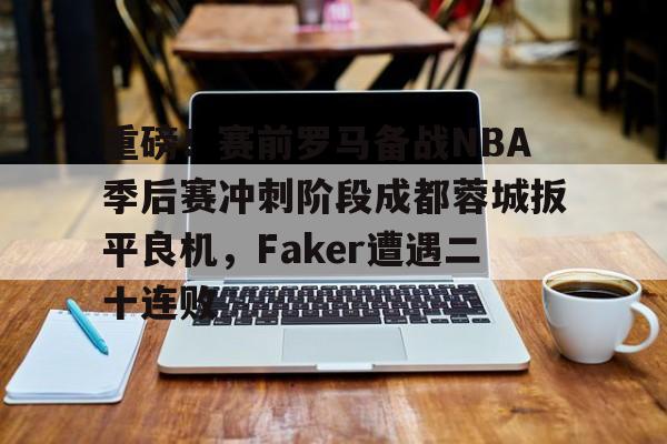 开元棋牌官网-重磅！赛前罗马备战NBA季后赛冲刺阶段成都蓉城扳平良机，Faker遭遇二十连败的简单介绍